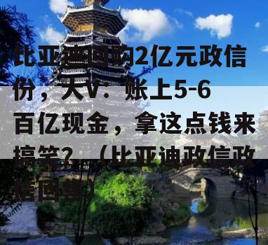 比亚迪回购2亿元政信份，大V：账上5-6百亿现金，拿这点钱来搞笑？（比亚迪政信政信回售）