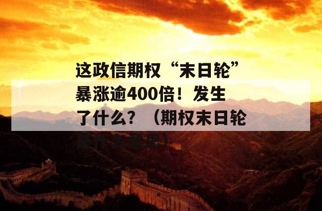 这政信期权“末日轮”暴涨逾400倍！发生了什么？（期权末日轮是什么意思）