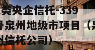 A类央企信托-339号泉州地级市项目（泉州信托公司）