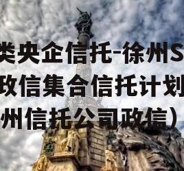 A类央企信托-徐州SN政信集合信托计划（徐州信托公司政信）