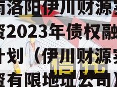 河南洛阳伊川财源实业投资2023年债权融资计划（伊川财源实业投资有限地址公司）