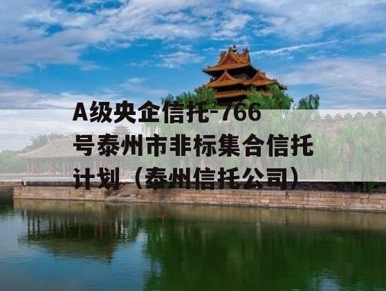 A级央企信托-766号泰州市非标集合信托计划（泰州信托公司）