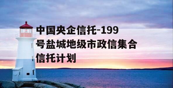 中国央企信托-199号盐城地级市政信集合信托计划