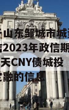 关于山东邹城市城资控政信2023年政信期364天CNY债城投债定融的信息