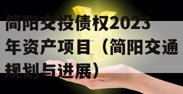 简阳交投债权2023年资产项目（简阳交通规划与进展）