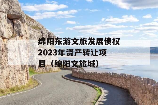 绵阳东游文旅发展债权2023年资产转让项目（绵阳文旅城）