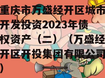 重庆市万盛经开区城市开发投资2023年债权资产（二）（万盛经开区开投集团有限公司）