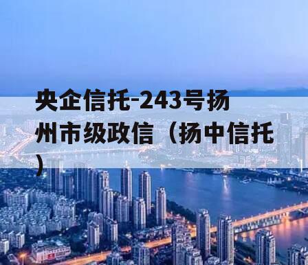 央企信托-243号扬州市级政信（扬中信托）