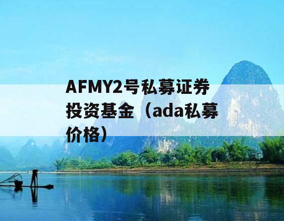 AFMY2号私募证券投资基金（ada私募价格）