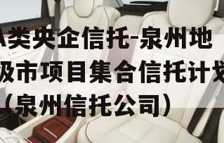 A类央企信托-泉州地级市项目集合信托计划（泉州信托公司）