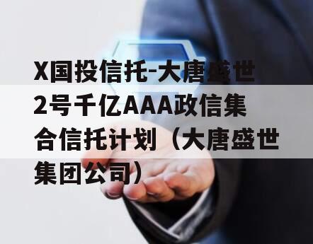 X国投信托-大唐盛世2号千亿AAA政信集合信托计划（大唐盛世集团公司）