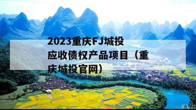 2023重庆FJ城投应收债权产品项目（重庆城投官网）