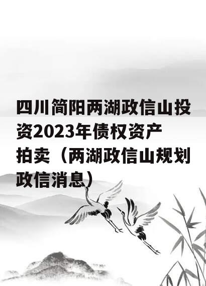 四川简阳两湖政信山投资2023年债权资产拍卖（两湖政信山规划政信消息）