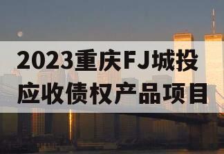 2023重庆FJ城投应收债权产品项目