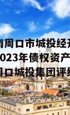 河南周口市城投经开实业2023年债权资产（周口城投集团评级）