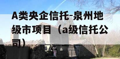 A类央企信托-泉州地级市项目（a级信托公司）