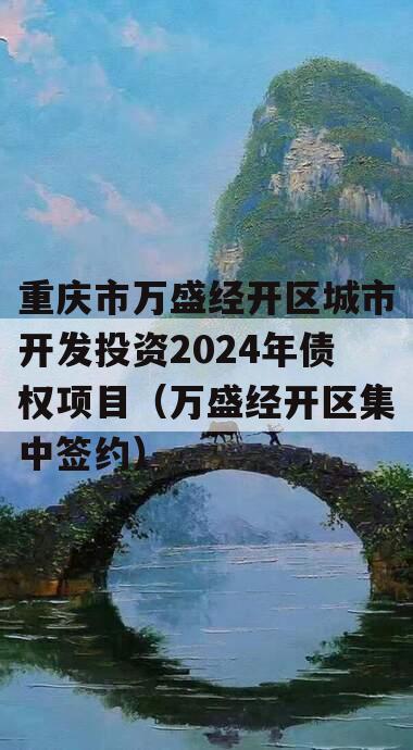 重庆市万盛经开区城市开发投资2024年债权项目（万盛经开区集中签约）