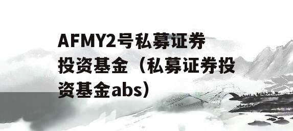 AFMY2号私募证券投资基金（私募证券投资基金abs）