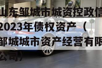 山东邹城市城资控政信2023年债权资产（邹城城市资产经营有限公司）