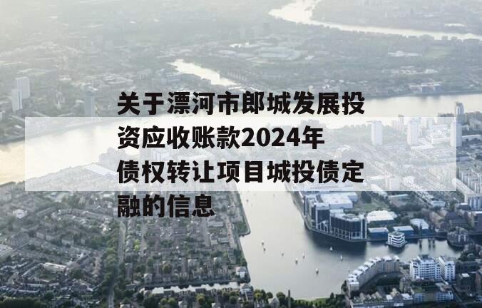 关于漂河市郎城发展投资应收账款2024年债权转让项目城投债定融的信息