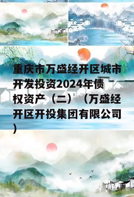 重庆市万盛经开区城市开发投资2024年债权资产（二）（万盛经开区开投集团有限公司）