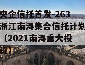 央企信托首发-263浙江南浔集合信托计划（2021南浔重大投资）