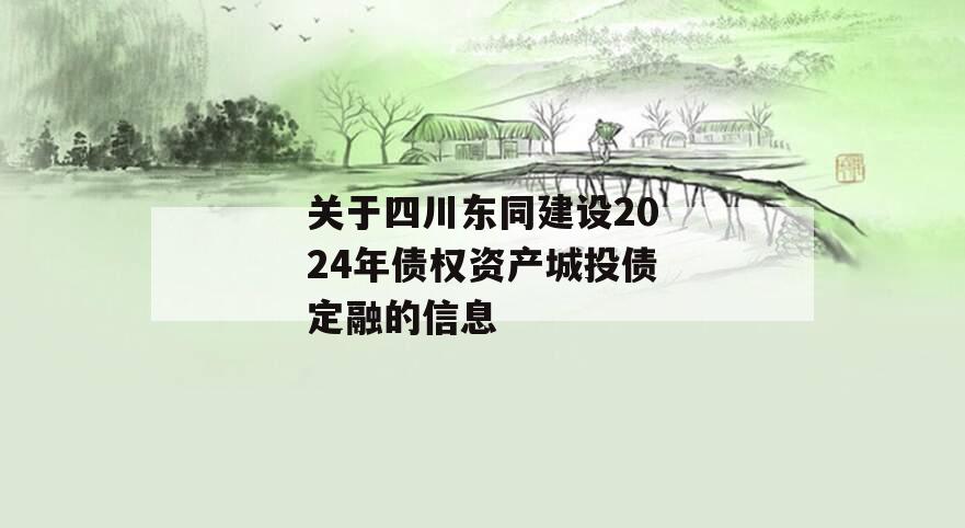 关于四川东同建设2024年债权资产城投债定融的信息