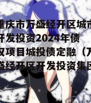 重庆市万盛经开区城市开发投资2024年债权项目城投债定融（万盛经开区开发投资集团）