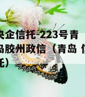 央企信托-223号青岛胶州政信（青岛 信托）