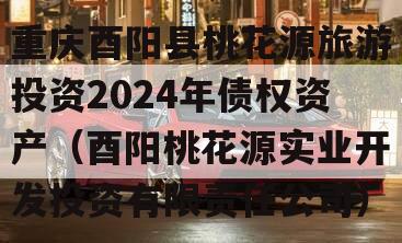 重庆酉阳县桃花源旅游投资2024年债权资产（酉阳桃花源实业开发投资有限责任公司）