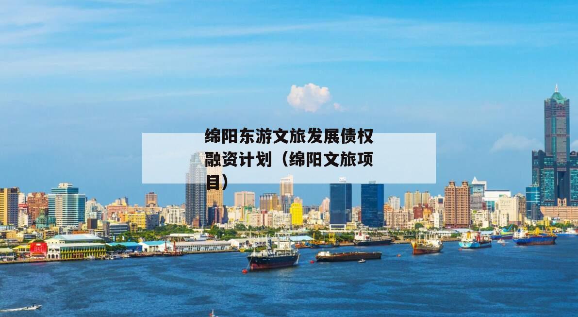 绵阳东游文旅发展债权融资计划（绵阳文旅项目）