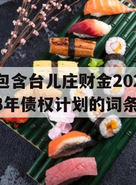 包含台儿庄财金2023年债权计划的词条