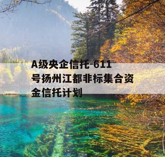 A级央企信托-611号扬州江都非标集合资金信托计划