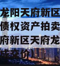 四川龙阳天府新区建设投资债权资产拍卖项目（天府新区天府龙城政信近成交价）