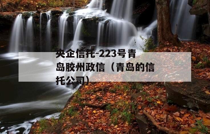 央企信托-223号青岛胶州政信（青岛的信托公司）