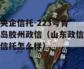 央企信托-223号青岛胶州政信（山东政信信托怎么样）