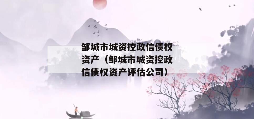 邹城市城资控政信债权资产（邹城市城资控政信债权资产评估公司）