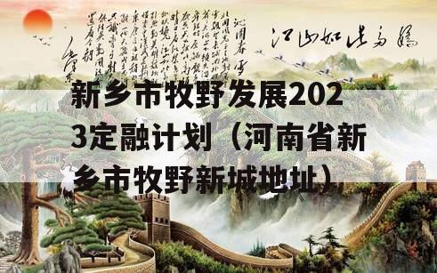 新乡市牧野发展2023定融计划（河南省新乡市牧野新城地址）