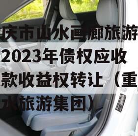 重庆市山水画廊旅游开发2023年债权应收账款收益权转让（重庆山水旅游集团）