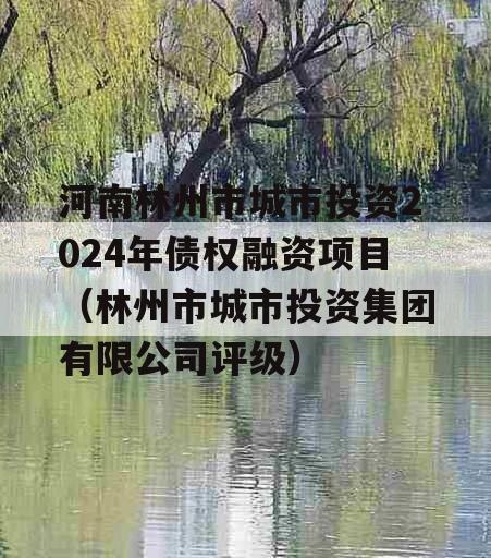 河南林州市城市投资2024年债权融资项目（林州市城市投资集团有限公司评级）