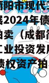 成都简阳市现代工业投资发展2024年债权资产拍卖（成都简阳市现代工业投资发展2024年债权资产拍卖公告）