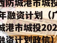 广西防城港市城投2023年融资计划（广西防城港市城投2023年融资计划政信）