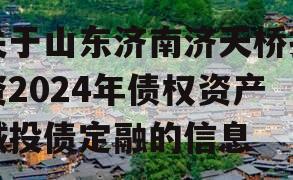 关于山东济南济天桥投资2024年债权资产城投债定融的信息