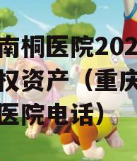 重庆南桐医院2024年债权资产（重庆万盛南桐医院电话）