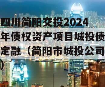 四川简阳交投2024年债权资产项目城投债定融（简阳市城投公司）