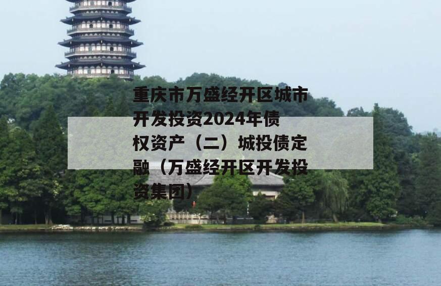 重庆市万盛经开区城市开发投资2024年债权资产（二）城投债定融（万盛经开区开发投资集团）