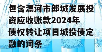 包含漂河市郎城发展投资应收账款2024年债权转让项目城投债定融的词条