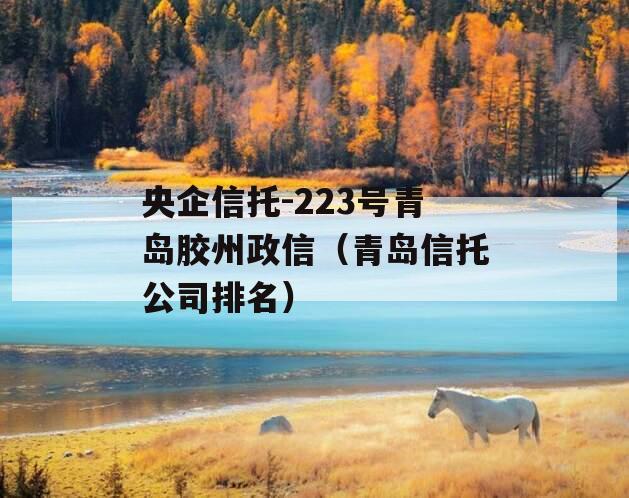 央企信托-223号青岛胶州政信（青岛信托公司排名）