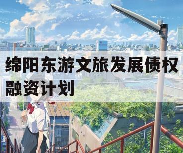 绵阳东游文旅发展债权融资计划