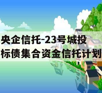 央企信托-23号城投标债集合资金信托计划